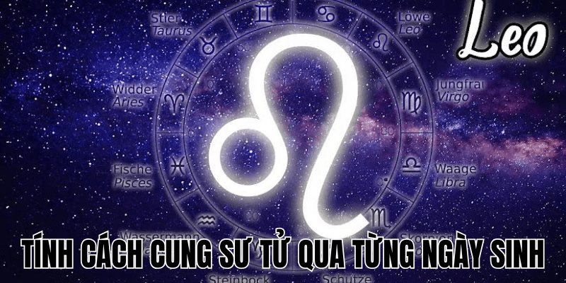 Tính Cách Cung Sư Tử Qua Từng Ngày Sinh